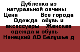 Дубленка из натуральной овчины › Цена ­ 8 000 - Все города Одежда, обувь и аксессуары » Женская одежда и обувь   . Ненецкий АО,Белушье д.